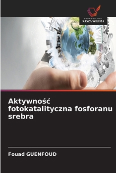 Aktywnosc fotokatalityczna fosforanu srebra (Polish Edition)