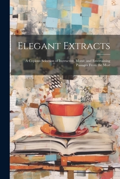 Paperback Elegant Extracts; a Copious Selection of Instructive, Moral, and Entertaining Passages From the Most Book