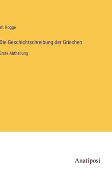 Die Geschichtschreibung der Griechen: Erste Abtheilung