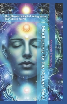 Mindfulness for the Modern Mind: The Ultimate Guide to Finding Peace in a Chaotic World