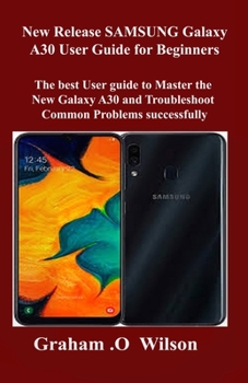 Paperback New Release SAMSUNG Galaxy A30 User Guide for Beginners: The best User guide to Master the New Galaxy A30 and Troubleshoot Common Problems successfull Book