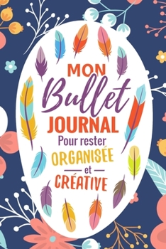 Mon Bullet Journal: Mon Bullet Journal Carnet Pointill� (15,24 x 22,86 cm, 120 pages) - Bujo Journal pour s'organiser et exprimer sa cr�ativit� chaque jour