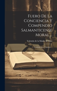 Hardcover Fuero De La Conciencia Y Compendio Salmanticense Moral ...: Contiene Seys Tratados ... [Spanish] Book
