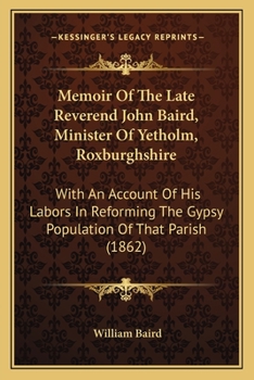 Paperback Memoir Of The Late Reverend John Baird, Minister Of Yetholm, Roxburghshire: With An Account Of His Labors In Reforming The Gypsy Population Of That Pa Book
