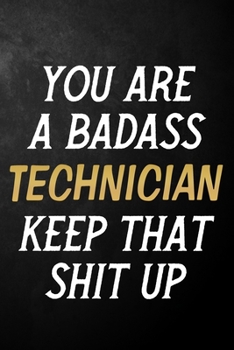 Paperback You Are A Badass Technician Keep That Shit Up: Technician Journal / Notebook / Appreciation Gift / Alternative To a Card For Technicians ( 6 x 9 -120 Book