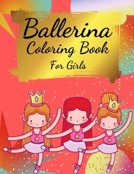 Ballerina Coloring Book For Girls: Coloring Book for Girls and Toddlers Ages 2-4, 4-8 - Pretty Ballet Coloring Book for Little Girls With Beautiful ... Ballet Lovers, Dancer Gifts For Kids Ages 4-8