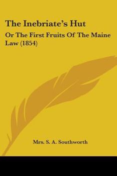 Paperback The Inebriate's Hut: Or The First Fruits Of The Maine Law (1854) Book
