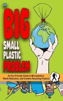Paperback The Big Small Plastic Problem: An Eco-Friendly Guide to Microplastics, Waste Reduction, and Creative Recycling Projects for Kids and Adults Book
