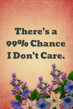 There's a 99% Chance I Don't Care.: Gift For Co Worker, Best Gag Gift, Work Journal, Boss Notebook, (110 Pages, Lined , 6 x 9)