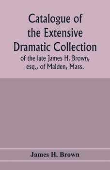 Paperback Catalogue of the extensive dramatic collection of the late James H. Brown, esq., of Malden, Mass. Book