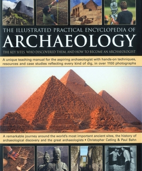 Hardcover The Illustrated Practical Encyclopedia of Archaeology: The Key Sites, Who Discovered Them, and How to Become an Archaeologist Book