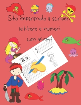 Sto imparando a scrivere lettere e numeri con pirati: libri per tracciare le lettere per bambini di 4-8 anni, pagine per imparare a scrivere lettere e ... letter tracing Italian (Italian Edition)