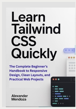 Paperback Learn Tailwind CSS Quickly: The Complete Beginner's Handbook to Responsive Design, Clean Layouts, and Practical Web Projects Book