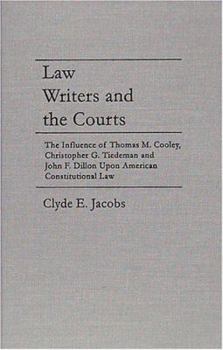Law Writers and the Courts: The Influence of Thomas M. Cooley, Christopher G. Tiedeman, and John F. Dillon upon American Constitutional Law