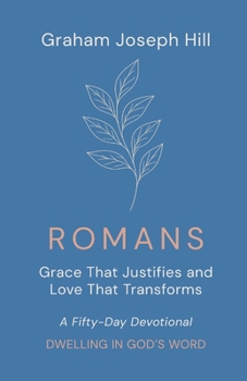 Romans: Grace That Justifies and Love That Transforms: A Fifty-Day Devotional (Dwelling in God’s Word)