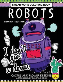 Robots Swear Word Coloring Book Midnight Edition Vol.2: CACTUS and Flowers Designs A Stress Relief Adult Coloring Book