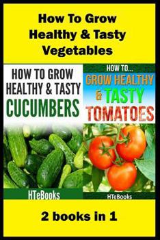 Paperback How To Grow Healthy & Tasty Vegetables: 2 books in 1 Tomatoes, Cucumbers Book