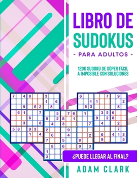 Libro de Sudokus para Adultos: 1200 Sudoku de Súper Fácil a Imposible con Soluciones. ¿Puede Llegar al Final?