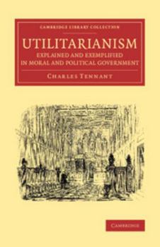 Utilitarianism explained and exemplified in moral and political government