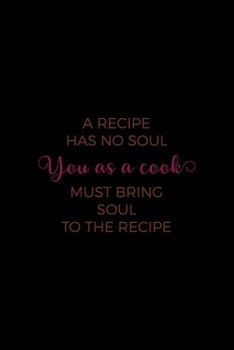 A Recipe Has No Soul, You As A Cook Must Bring The Soul To The Recipe: All Purpose 6x9" Blank Lined Notebook Journal Way Better Than A Card Trendy Unique Gift Solid Black Cooking