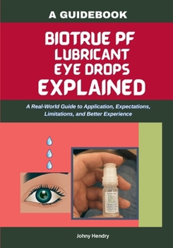 Paperback Biotrue Pf Lubricant Eye Drops Explained: A Real-World Guide to Application, Expectations, Limitations, and Better Experience Book