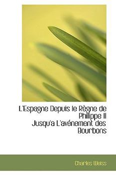 L'Espagne Depuis Le R Gne de Philippe II Jusqu'a L'Av Nement Des Bourbons