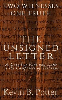 The Unsigned Letter: A Case For Paul and Luke as the Composers of Hebrews (Two Witnesses, One Truth)