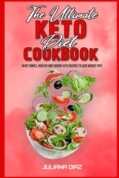 The Ultimate Keto Diet Cookbook: Enjoy Simple, Healthy and Savory Keto Recipes to Lose Weight Fast