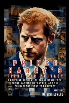 Paperback Prince Harry's Fight for Privacy: A Gripping Account of Royal Resilience, Phone Hacking Betrayals, and the Courageous Fight for Privacy Book