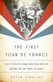 Hardcover The First Tour de France: Sixty Cyclists and Nineteen Days of Daring on the Road to Paris Book