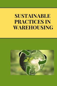 Paperback Sustainable Practices in Warehousing: Green Warehousing: Building Sustainable Supply Chains for a Better Future Book