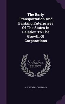 Hardcover The Early Transportation and Banking Enterprises of the States in Relation to the Growth of Corporations Book