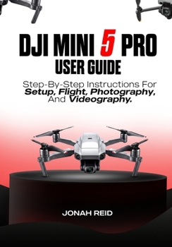 Paperback Dji Mini 5 Pro User Guide: Step-By-Step Instructions for Setup, Flight, Photography, and Videography Book