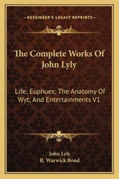 The Complete Works Of John Lyly: Life; Euphues; The Anatomy Of Wyt; And Entertainments V1
