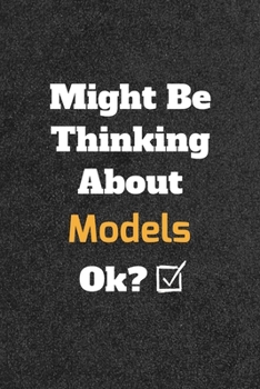 Might Be Thinking About Models ok? Funny /Lined Notebook/Journal Great Office School Writing Note Taking: Lined Notebook/ Journal 120 pages , Soft Cover , Matte finish