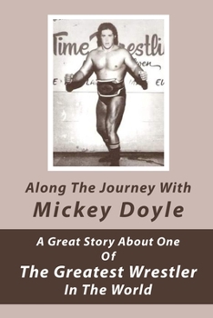 Paperback Along The Journey With Mickey Doyle: A Great Story About One Of The Greatest Wrestler In The World: Wrestling Biographies Book