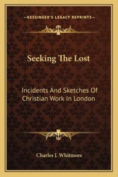 Seeking the Lost. Incidents and Sketches of Christian Work in London