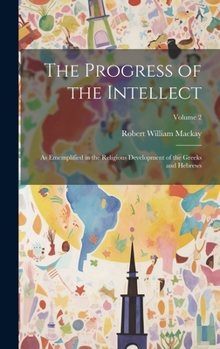 Hardcover The Progress of the Intellect: As Ememplified in the Religious Development of the Greeks and Hebrews; Volume 2 Book