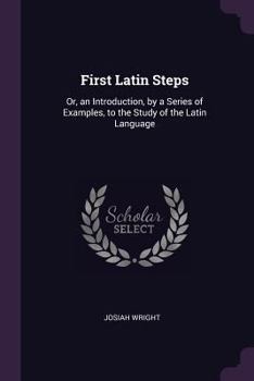 Paperback First Latin Steps: Or, an Introduction, by a Series of Examples, to the Study of the Latin Language Book