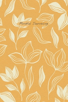 Mindful Journaling: Easy, Creative Two-Minute Mindful Journal to Help you Live Mindfully, Stay in the Present, and Become More Content with Daily Life; 6X9 Inch and Textured Floral Orange Cover