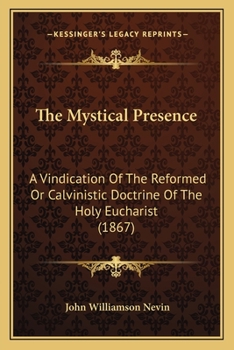 Paperback The Mystical Presence: A Vindication Of The Reformed Or Calvinistic Doctrine Of The Holy Eucharist (1867) Book