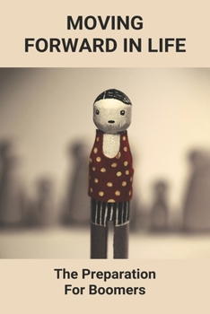 Paperback Moving Forward In Life: The Preparation For Boomers: Guide To Move Forward In Life Book