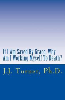 Paperback If I Am Saved By Grace, Why Am I Working Myself To Death?: Freedom From Legalism! Book