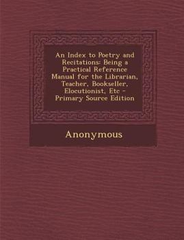 Paperback An Index to Poetry and Recitations: Being a Practical Reference Manual for the Librarian, Teacher, Bookseller, Elocutionist, Etc - Primary Source EDI Book