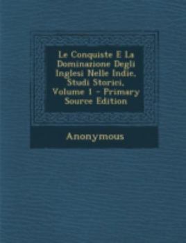 Paperback Le Conquiste E La Dominazione Degli Inglesi Nelle Indie, Studi Storici, Volume 1 - Primary Source Edition [Italian] Book