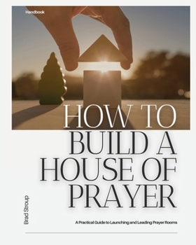 Paperback How to Build a House of Prayer: A Practical Guide to Launching and Leading Prayer Rooms Book