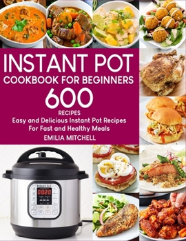 Paperback Instant Pot Cookbook For Beginners: 600 Easy and Delicious Instant Pot Recipes For Fast and Healthy Meals Book