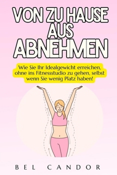 Paperback Von Zu Hause Aus Abnehmen: Wie Sie Ihr Idealgewicht erreichen, ohne ins Fitnessstudio zu gehen, selbst wenn Sie wenig Platz haben! [German] Book