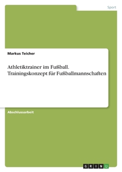 Athletiktrainer im Fußball. Trainingskonzept für Fußballmannschaften (German Edition)