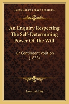 Paperback An Enquiry Respecting The Self-Determining Power Of The Will: Or Contingent Volition (1838) Book